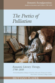 Title: Poetics of Palliation: Romantic Literary Therapy, 1790-1850, Author: Birttany Pladek