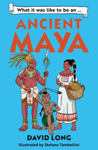 Title: What It Was Like to Be an Ancient Maya: Discover Our Ancient Civilisations with Blue Peter Book Award Winner David Long, Author: David Long