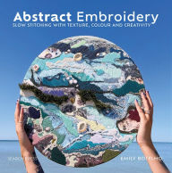 Title: Abstract Embroidery: Slow stitching with texture, colour and creativity, Author: Emily Botelho