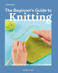 Title: Beginner's Guide to Knitting, The: Easy techniques and 8 fun projects, Author: Lynne Rowe