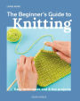 Beginner's Guide to Knitting, The: Easy techniques and 8 fun projects