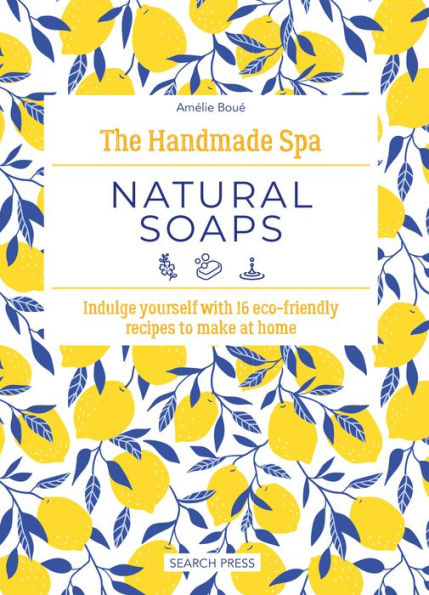 Handmade Spa: Natural Soaps, The: Indulge yourself with 16 eco-friendly recipes to make at home