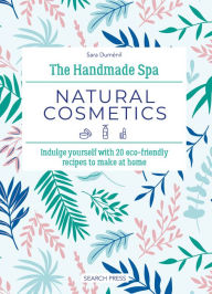 Title: Handmade Spa: Natural Cosmetics, The: Indulge yourself with 20 eco-friendly recipes to make at home, Author: Sara Duménil