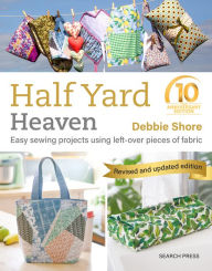 Title: Half Yard Heaven - 10 year anniversary edition: Easy Sewing Projects Using Leftover Pieces of Fabric, Author: Debbie Shore