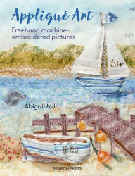Title: Applique Art: Freehand machine-embroidered pictures, Author: Abigail Mill
