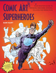 Title: Comic Art Superheroes: Your Master Guide to Drawing Awesome Heroes, Villains and Monsters, Author: Sam Hart