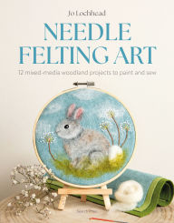 Title: Needle Felting Art: 12 mixed-media woodland projects to paint and sew, Author: Jo Lochhead