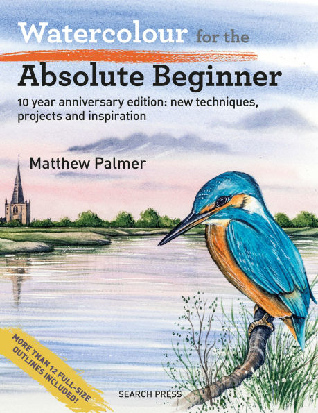 Watercolour for the Absolute Beginner: 10 year anniversary edition: New techniques, projects and inspiration with full-size outlines