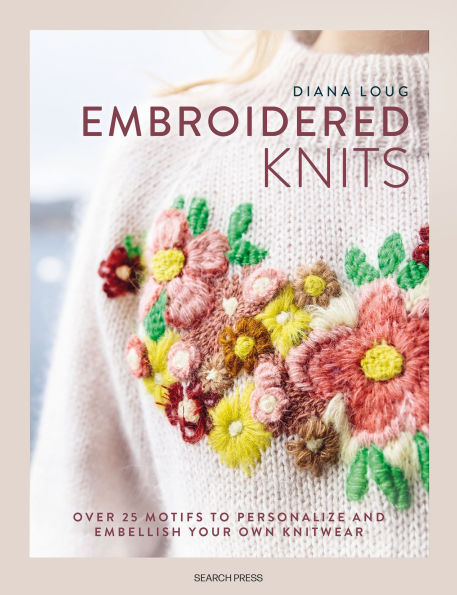 Embroidered Knits: Over 25 motifs to personalize and embellish your own knitwear