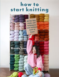 Title: How to Start Knitting: All the tips, tricks, and techniques new knitters need to know, Author: Brenda Lam
