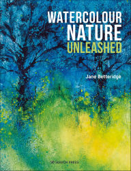 Title: Watercolour Nature Unleashed, Author: Jane Betteridge
