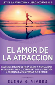 Title: El Amor de la Atracción: Secretos probados para dejar la mentalidad basada en el miedo, activar ley de la atracción y comenzar a manifestar tus deseos, Author: Elena G Rivers
