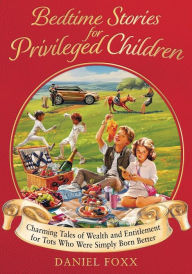 Title: Bedtime Stories for Privileged Children: Charming tales of wealth and entitlement for tots who were simply born better, Author: Daniel Foxx