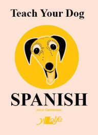 Title: Teach Your Dog Spanish, Author: Anne Cakebread