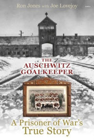 Title: Auschwitz Goalkeeper, The - A Prisoner of War's True Story, Author: Ron Jones