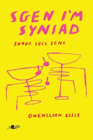 Title: Sgen I'm Syniad: Snogs, Secs, Sens, Author: Gwenllian Ellis