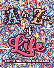 Title: A to ZEN of LIFE: A Motivational Adult Coloring Book - Alphabet of Success for Everyone! Inspiring Quotes and Positive Affirmations, Author: Loridae Coloring