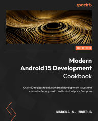 Title: Modern Android 15 Development Cookbook: Over 80 recipes to solve Android development issues and create better apps with Kotlin and Jetpack Compose, Author: Madona S. Wambua