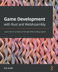 Title: Game Development with Rust and WebAssembly: Learn how to run Rust on the web while building a game, Author: Eric Smith