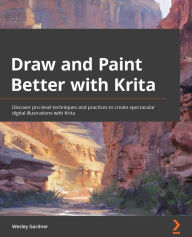Title: Draw and Paint Better with Krita: Discover pro-level techniques and practices to create spectacular digital illustrations with Krita, Author: Wesley Gardner