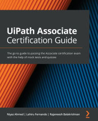 Title: UiPath Associate Certification Guide: The go-to guide to passing the Associate certification exam with the help of mock tests and quizzes, Author: Niyaz Ahmed