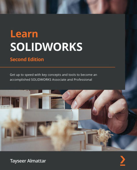 Learn SOLIDWORKS: Get up to speed with key concepts and tools to become an accomplished SOLIDWORKS Associate and Professional
