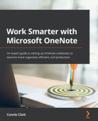 Title: Work Smarter with Microsoft OneNote: An expert guide to setting up OneNote notebooks to become more organized, efficient, and productive, Author: Connie Clark