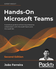 Title: Hands-On Microsoft Teams - Second Edition: A practical guide to enhancing enterprise collaboration with Microsoft Teams and Microsoft 365, Author: Joïo Ferreira