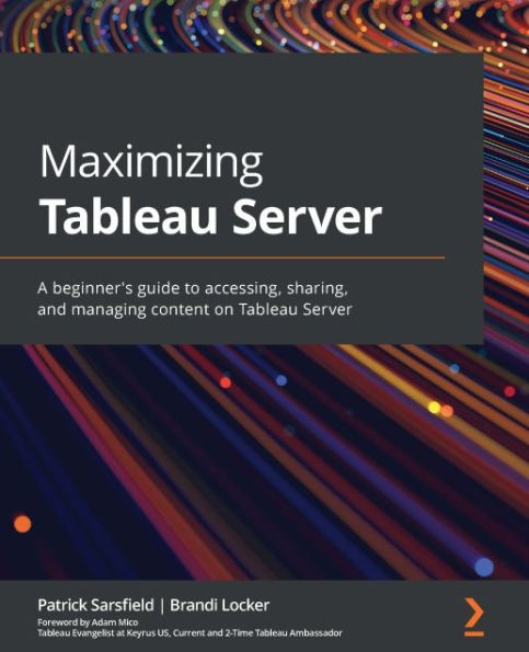 Maximizing Tableau Server: A beginner's guide to accessing, sharing, and managing content on Tableau Server