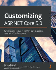 Title: Customizing ASP.NET Core 5.0: Turn the right screws in ASP.NET Core to get the most out of the framework, Author: Jïrgen Gutsch