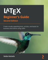 Title: LaTeX Beginner's Guide - Second Edition: Create visually appealing texts, articles, and books for business and science using LaTeX, Author: Stefan Kottwitz