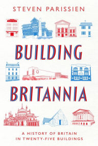 Title: Building Britannia: A History of Britain in Twenty-Five Buildings, Author: Steven Parissien