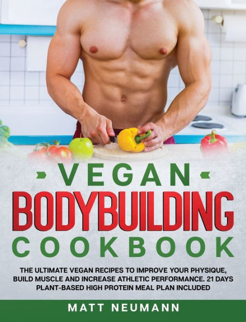 Vegan Bodybuilding Cookbook The Ultimate Vegan Recipes To Improve Your Physique Build Muscle