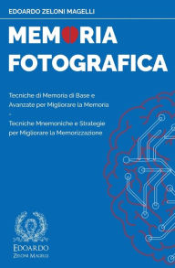 Title: Memoria Fotografica: Tecniche di Memoria di Base e Avanzate per Migliorare la Memoria - Tecniche Mnemoniche e Strategie per Migliorare la Memorizzazione, Author: Edoardo Zeloni Magelli