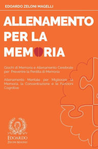 Title: Allenamento per la Memoria: Giochi di Memoria e Allenamento Cerebrale per Prevenire la Perdita di Memoria - Allenamento Mentale per Migliorare la Memoria, la Concentrazione e le Funzioni Cognitive, Author: Edoardo Zeloni Magelli