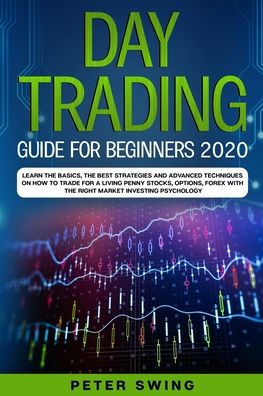 Day Trading Guide For Beginners 2020: Learn the Basics, The Best Strategies  and Advanced Techniques on How To Trade For a Living Penny Stocks,Options, Forex With The Right Market Investing Psychology by Peter