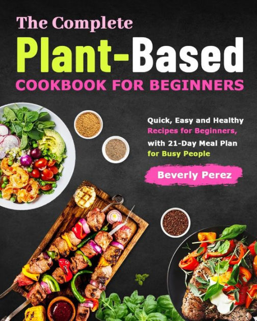 The Complete Plant-based Cookbook For Beginners: Quick, Easy And 