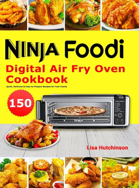 Ninja Foodi Digital Air Fry Oven Cookbook: 150 Quick, Delicious &  Easy-to-Prepare Recipes for Your Family: Hutchinson, Lisa: 9781801215015:  : Books