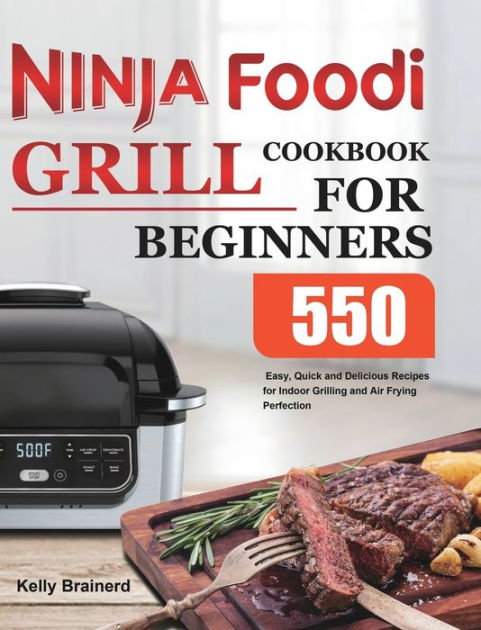 Ninja Foodi Grill Cookbook: Discover The Comfort Of Indoor Grilling And  Prepare over XXX Easy And Quick Recipes For The Whole Family