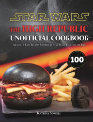 Title: Star Wars: The High Republic Unofficial Cookbook: Amazing & Easy Recipes Inspired by Star Wars: Light of the Jedi, Author: Katrina Sowell