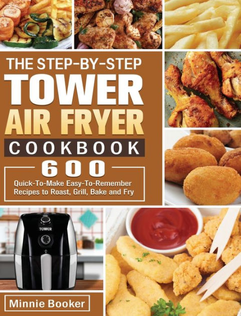 the-step-by-step-tower-air-fryer-cookbook-600-quick-to-make-easy-to