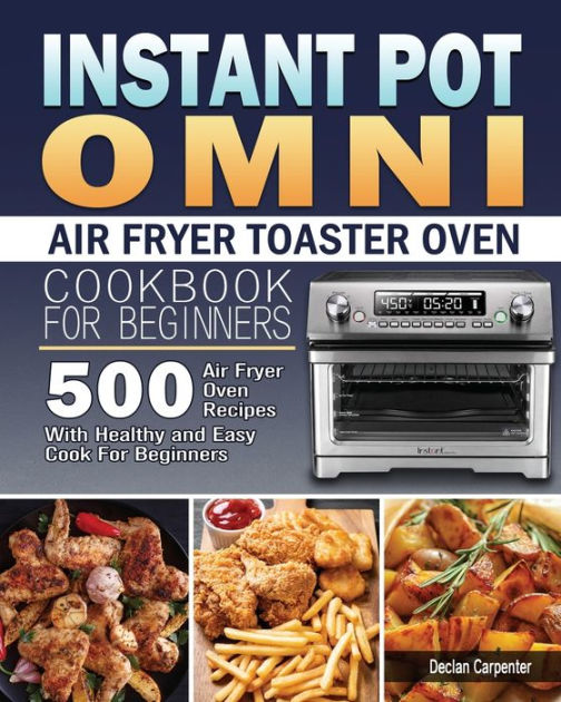 Instant Pot Omni Air Fryer Toaster Oven Cookbook for Beginners by Declan  Carpenter, Paperback