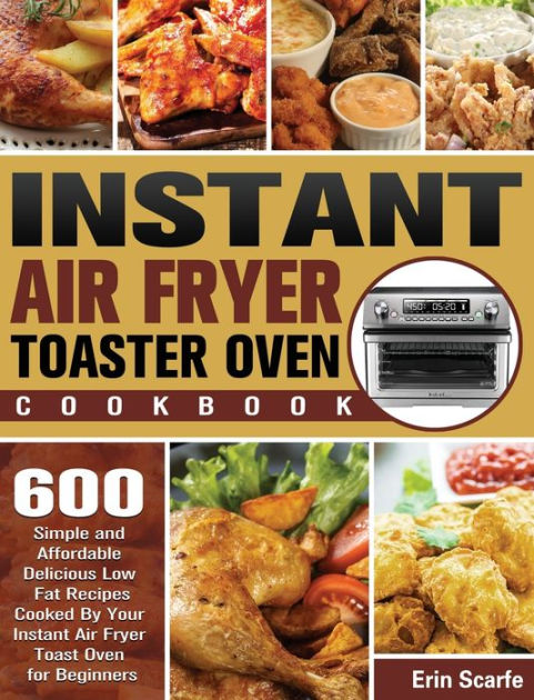 Instant Air Fryer Toaster Oven Cookbook: 600 Simple and Affordable  Delicious Low Fat Recipes Cooked By Your Instant Air Fryer Toast Oven for  Beginners (Hardcover)