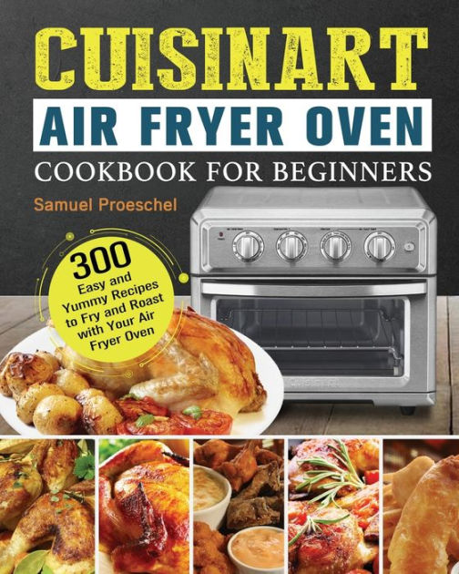 Cuisinart Air Fryer Oven Cookbook for Beginners by Samuel Proeschel, Paperback Barnes & Noble®