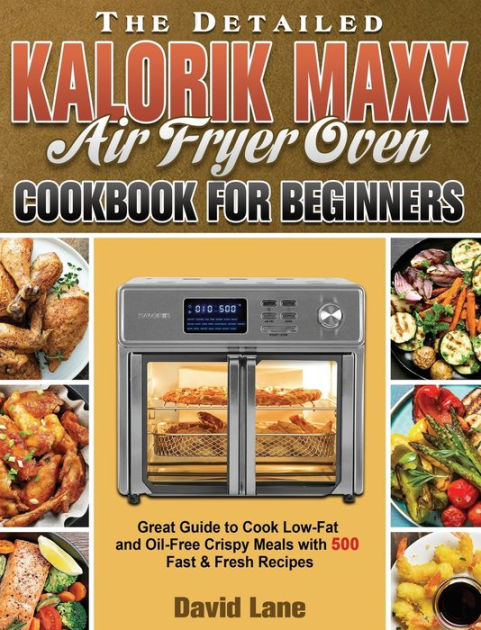 The Detailed Kalorik Maxx Air Fryer Oven Cookbook for Beginners: Great