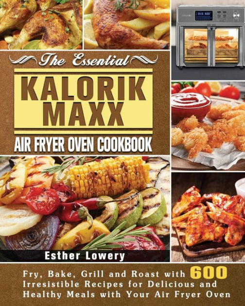 The Essential Kalorik Maxx Air Fryer Oven Cookbook by Esther Lowery