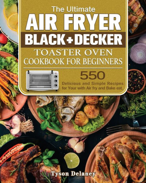 The Ultimate Air Fryer Black+Decker Toaster Oven Cookbook for beginners