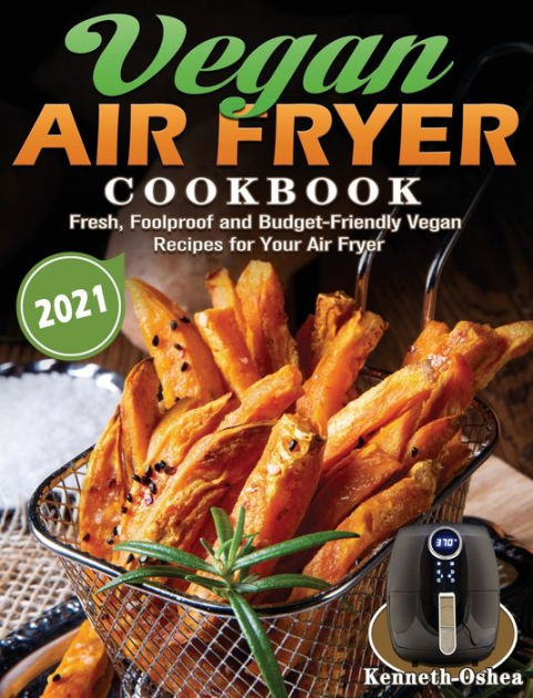 Vegan Air Fryer Cookbook 2021: Fresh, Foolproof and Budget-Friendly