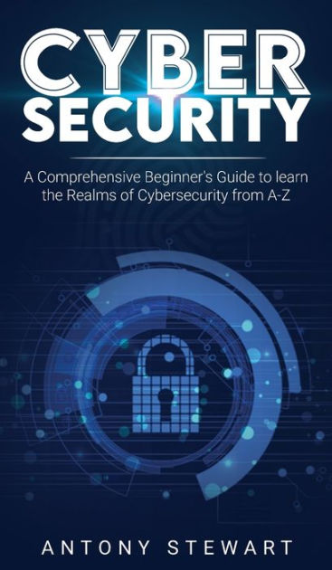 Cybersecurity: A Comprehensive Beginner's Guide To Learn The Realms Of ...