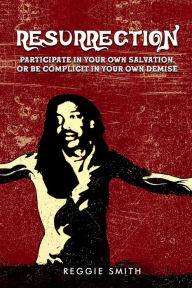 Title: Resurrection: Participate in Your Own Salvation or Be Complicit in Your Own Demise, Author: Reggie Smith